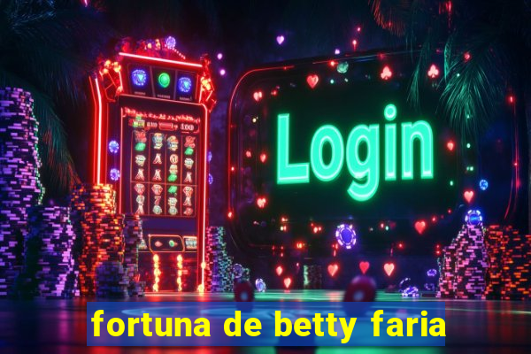 fortuna de betty faria